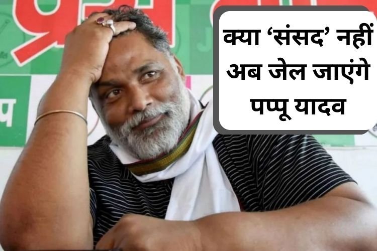 क्या संसद नहीं अब जेल जाएंगे पप्पू यादव, जानें क्या है मामला?