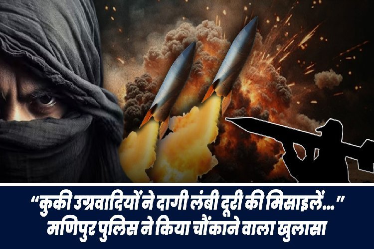 कुकी उग्रवादी ने दागी लंबी दूरी की मिसाइलें…” मणिपुर पुलिस ने किया चौंकाने वाला खुलासा