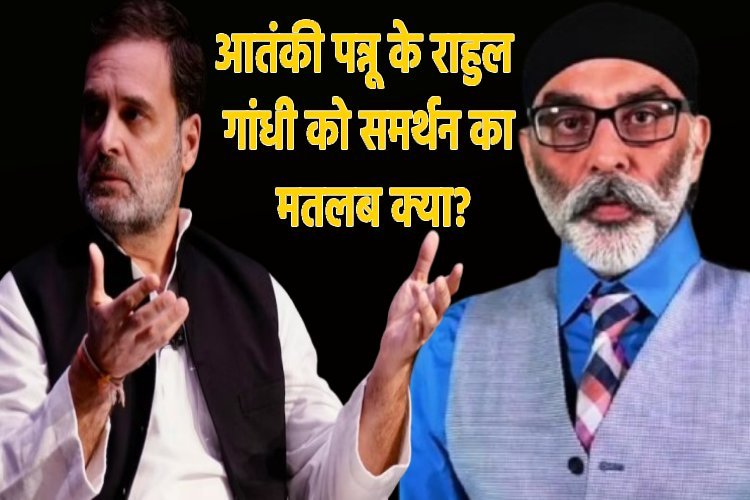 आतंकी पन्नू के राहुल गांधी को समर्थन का मतलब क्या? क्या दुश्मन देश की धरती से रची जा रही साजिश