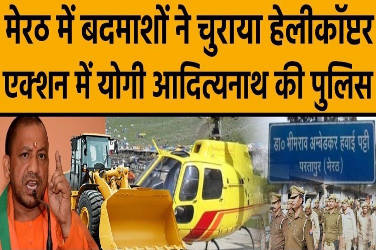 मेरठ में बदमाशों ने चुरा लिया हेलीकॉप्टर, यूपी पुलिस का एक्शन शुरू!