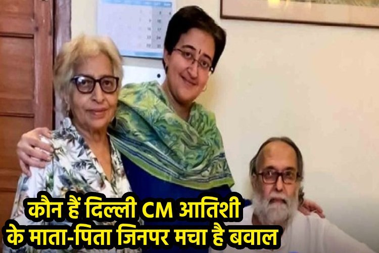 दिल्ली की नई मुख्यमंत्री आतिशी के माता-पिता कौन हैं ? जिनको लेकर मचा है बवाल !