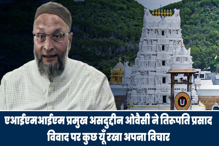 AIMIM प्रमुख ओवैसी ने तिरुपति प्रसाद विवाद पर दी प्रतिक्रिया, जानें किसे बताया दोषी