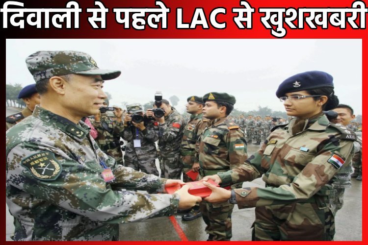 दिवाली से पहले LAC से खुशखबरी, पीछे हटा चीन, जल्द शुरू होगी समन्वित गश्त, कल एक दूसरे को खिलाएंगे मिठाई
