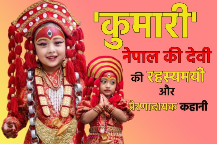 कुमारी नेपाल की देवी की रहसयमयी और प्रेरणादायक कहानी