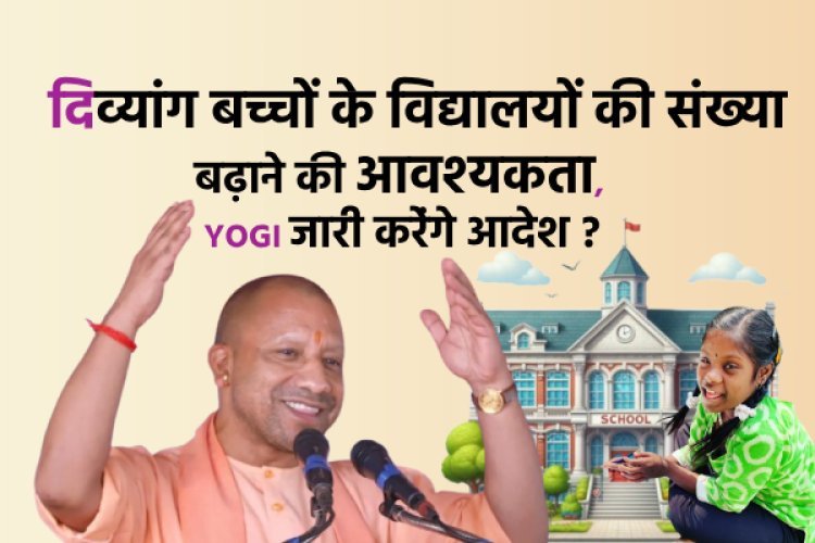 मुख्यमंत्री योगी आदित्यनाथ ने दिव्यांग बच्चों के विद्यालयों की संख्या बढ़ाने की आवश्यकता जताई