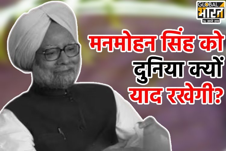 मनमोहन सिंह को दुनिया क्यों याद रखेगी?