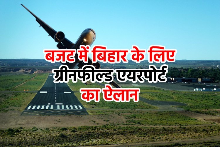 क्या होता है ग्रीन फील्ड एयरपोर्ट? जिसकी घोषणा निर्मला सीतारमण ने बजट में बिहार के लिए की