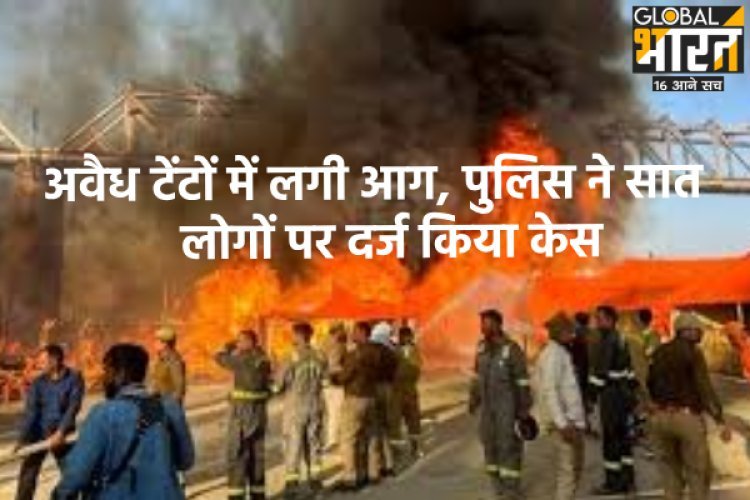 अवैध टेंटों में लगी आग, पुलिस ने सात लोगों पर दर्ज किया केस