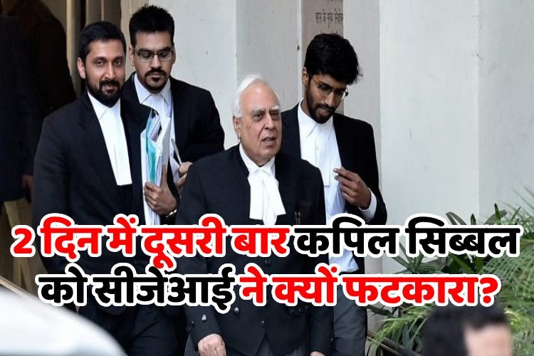 दो दिन में दूसरी बार कपिल सिब्बल को सीजेआई ने क्यों फटकारा?