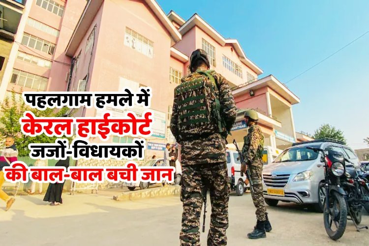 BIG BREAKING: पहलगाम आतंकी हमले में केरल के हाई कोर्ट जजों और विधायकों की बाल-बाल बची जान, अब कहां हैं?