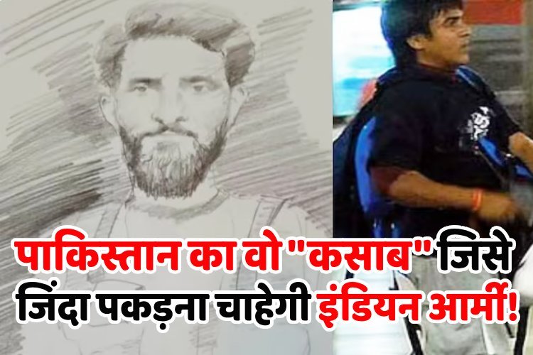पाकिस्तान का वो ''कसाब'' जिसे जिंदा पकड़ना चाहेगी इंडियन आर्मी!