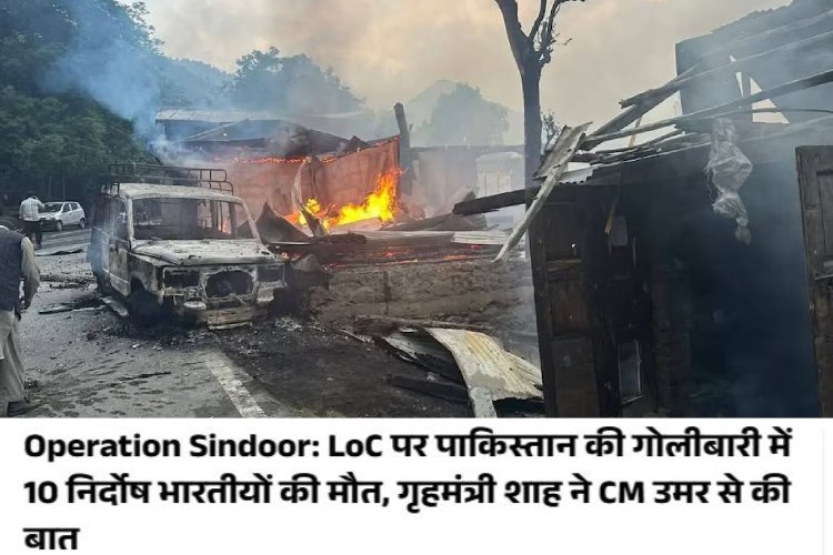 ऑपरेशन सिंदूर से तिलमिलाए पाकिस्तान ने LOC पर किया हमला, 10 नागरिकों की मौत, 40 घायल, अमित शाह ने उमर अब्दुल्ला से की बात