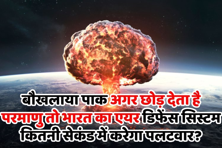 बौखलाया पाक अगर छोड़ देता है परमाणु तो भारत का एयर डिफेंस सिस्टम कितनी सेकंड में करेगा पलटवार?