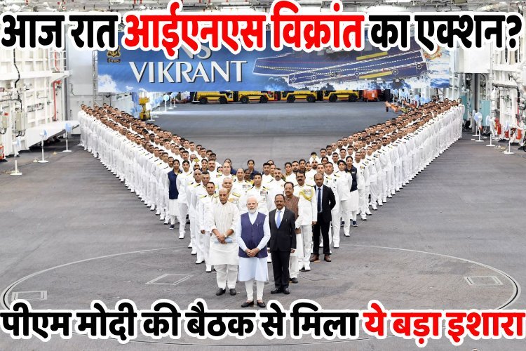 INS विक्रांत आज रात कर सकता है हमला, PM मोदी की बैठक से मिला ये बड़ा इशारा