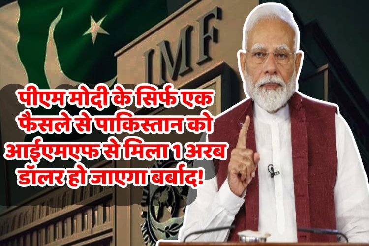 PM मोदी के सिर्फ एक फैसले से पाकिस्तान को IMF से मिला 1 अरब डॉलर हो जाएगा बर्बाद!
