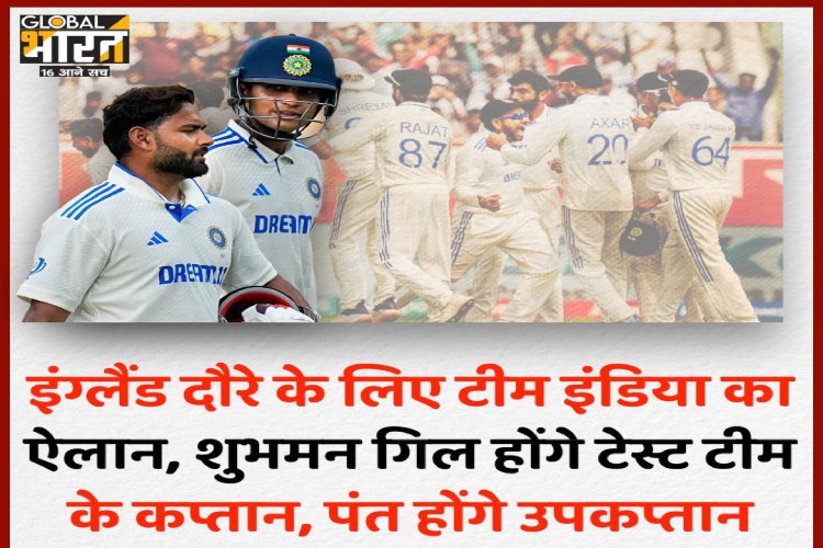 इंग्लैंड दौरे के लिए टीम इंडिया का ऐलान, शुभमन गिल होंगे टेस्ट टीम के कप्तान, पंत होंगे उपकप्तान