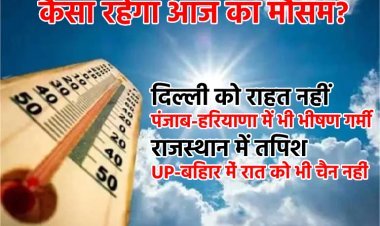 Weather Forecast: दिल्ली को राहत नहीं, पंजाब-हरियाणा में भी भीषण गर्मी, राजस्थान में तपिश, UP-बिहार में रात को भी चैन नहीं