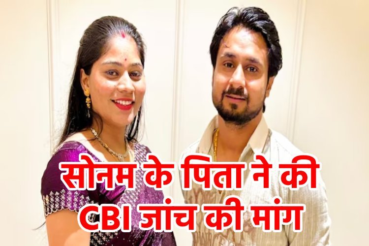 इंदौर कपल राजा की हत्या और सोनम की गिरफ्तारी में नया ट्विस्ट, पिता ने कहा, 